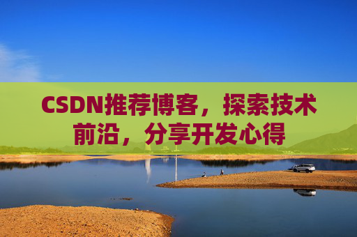 CSDN推荐博客，探索技术前沿，分享开发心得